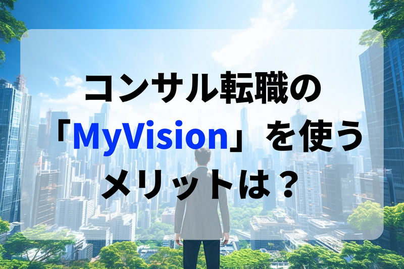 コンサル転職のマイビジョン（MyVision）を使うメリットは？評判は良い？